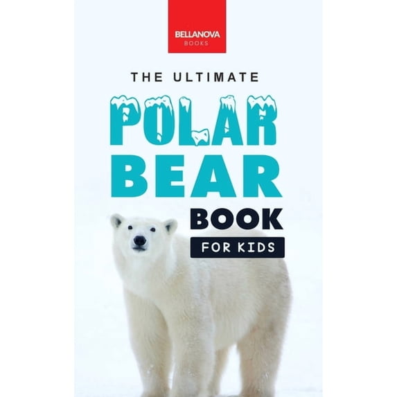 The Ultimate Polar Bear Book for Kids: Polar Bear Facts: 100+ Amazing Facts, Sea-Ice Hunting, Why They're White, Cu, (Hardcover)