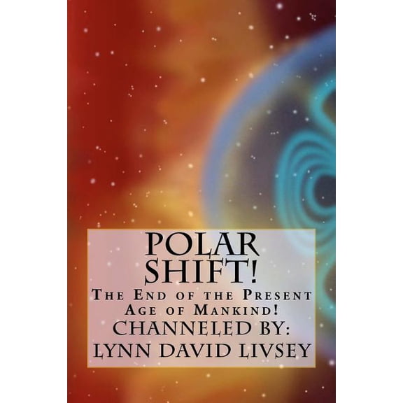 Polar Shift! : The End of the Present Age of Mankind!