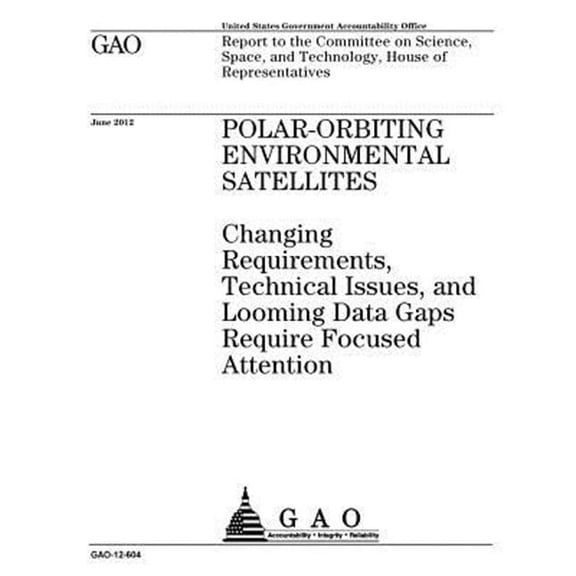 Polar-orbiting environmental satellites: changing requirements, technical issues, and looming data gaps require focused attention: report to the Committee on Science, Space, and Technology, House of R