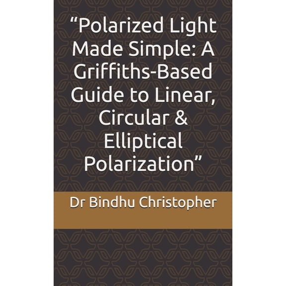Micro Learning in Physics for Undergradu "Polarized Light Made Simple: A Griffiths-Based Guide to Linear, Circular & Elliptical Polarization", Book 22, (Paperback)
