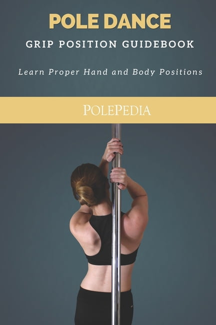 Pole Dance Grip Position Guidebook : Learn Proper Hand and Body Positions  (Paperback)