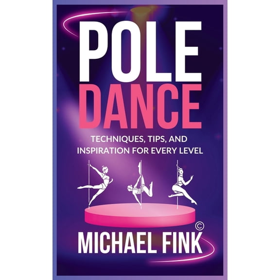 Pole Dance: Techniques, Tips, and Inspiration for Every Level: Master the Art of Pole Dance with Expert Guidance, Proven, (Paperback)