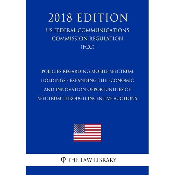 Policies Regarding Mobile Spectrum Holdings - Expanding the Economic and Innovation Opportunities of Spectrum Through Incentive Auctions (US Federal Communications Commission Regulation) (FCC) (2018 Edition) (Paperback)