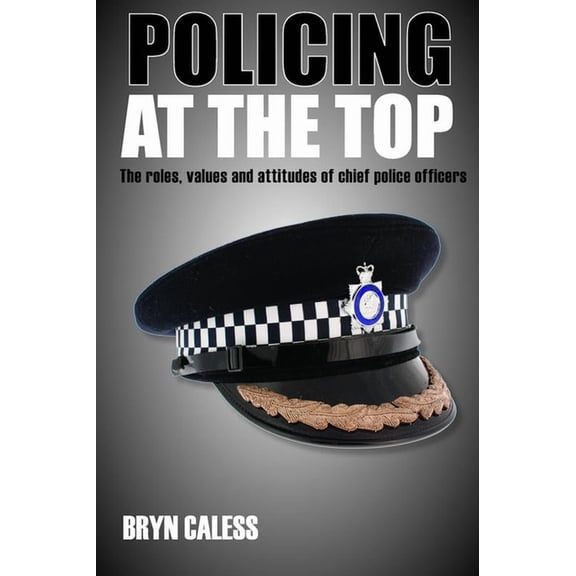 Policing at the Top: The Roles, Values and Attitudes of Chief Police Officers, (Hardcover)