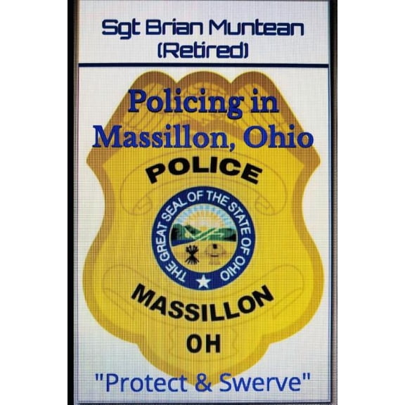 Policing in Massillon, Ohio: Protect & Swerve (Paperback) by Sgt Brian Muntean (retired)