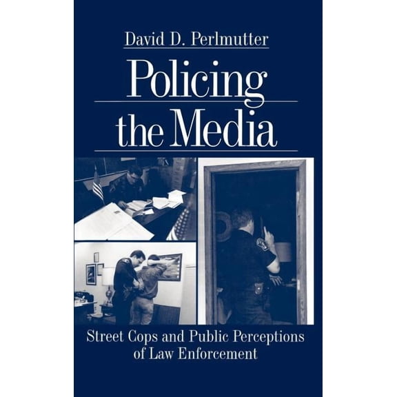 Policing the Media: Street Cops and Public Perceptions of Law Enforcement, (Hardcover)