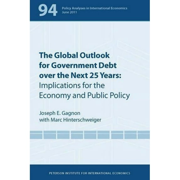 Policy Analyses in International Economi The Global Outlook for Government Debt Over the Next 25 Years: Implications for the Economy and Public Policy, Book 94, (Paperback)