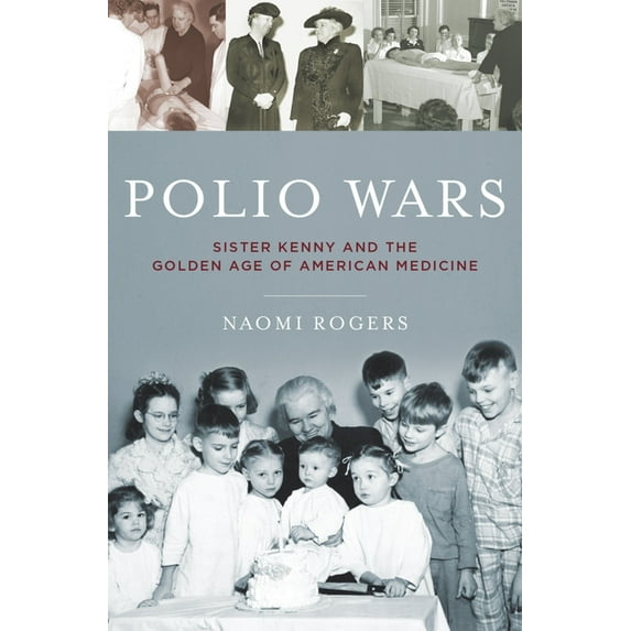 Polio Wars: Sister Elizabeth Kenny and the Golden Age of American Medicine, (Hardcover)