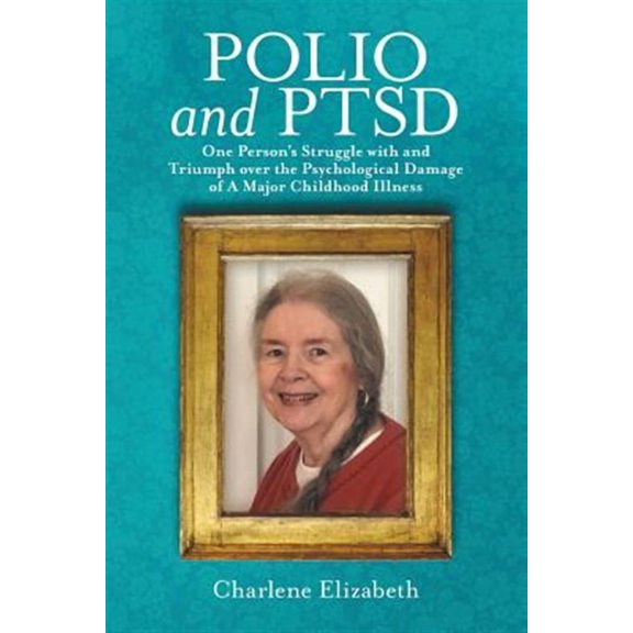 Polio and PTSD: One Person's Struggle with and Triumph over the Psychological Damage of A Major Childhood Illness, (Paperback)