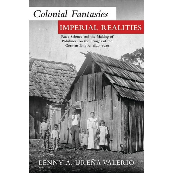 Polish and Polish American Studies: Colonial Fantasies, Imperial Realities : Race Science and the Making of Polishness on the Fringes of the German Empire, 1840–1920 (Paperback)
