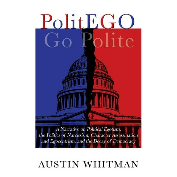 PolitEGO: A Narrative on Political Egotism, the Politics of Narcissism, Character Assassination and Egocentrism, and the, (Paperback)