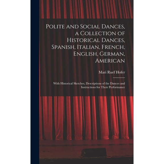 Polite and Social Dances, a Collection of Historical Dances, Spanish, Italian, French, English, German, American; With H, (Hardcover)