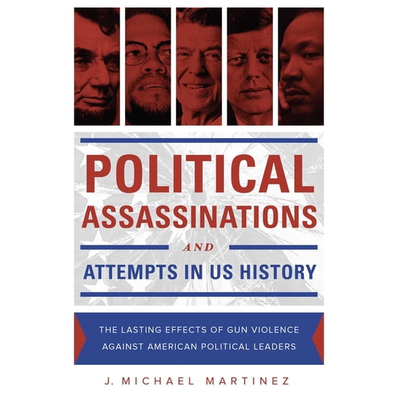 Political Assassinations and Attempts in US History : The Lasting Effects of Gun Violence Against American Political Leaders (Hardcover)