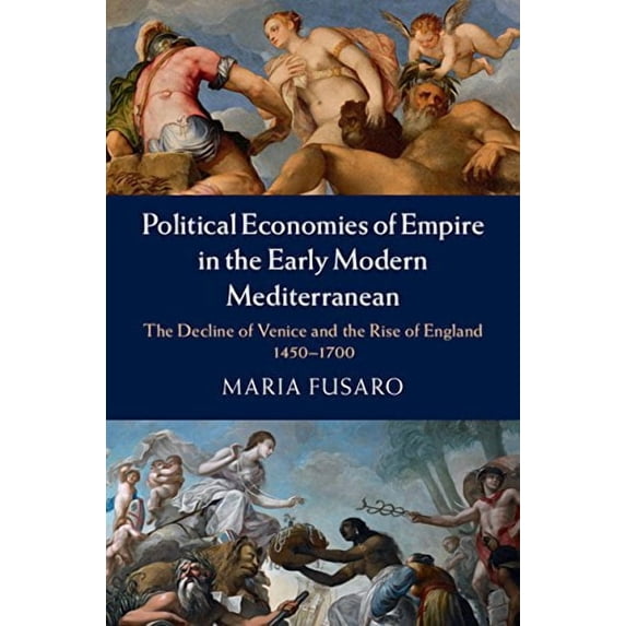 Political Economies of Empire in the Early Modern Mediterranean: The Decline of Venice and the Rise of England, 1450-1700 (Hardcover)