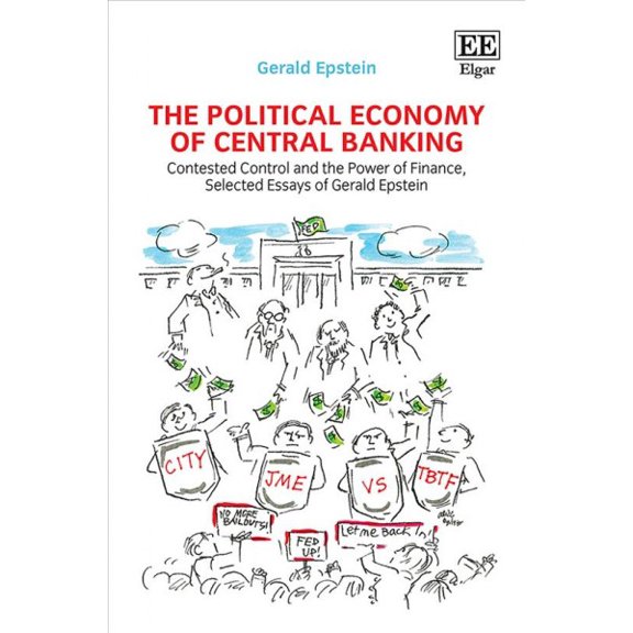 Political Economy of Central Banking : Contested Control and the Power of Finance, Selected Essays of Gerald Epstein