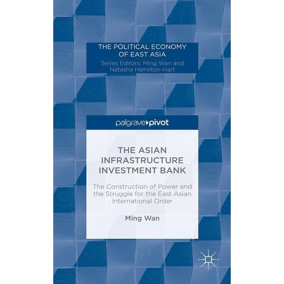 Political Economy of East Asia The Asian Infrastructure Investment Bank: The Construction of Power and the Struggle for the East Asian International Or, (Hardcover)
