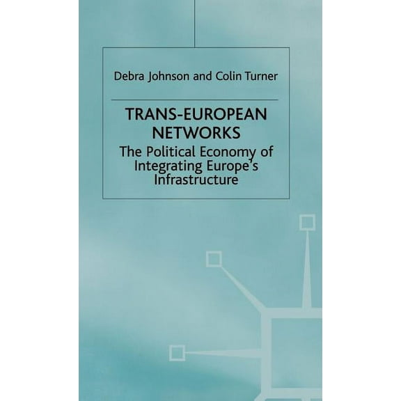 Political Economy of Integrating Europe' Trans-European Networks: The Political Economy of Integrating Europe's Infrastructure, (Hardcover)
