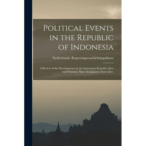 Political Events in the Republic of Indonesia; a Review of the Developments in the Indonesian Republic (Java and Sumatra, (Paperback)