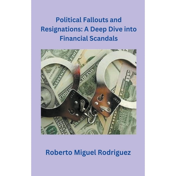 Political Fallouts and Resignations: A Deep Dive Into Financial Scandals, (Paperback)
