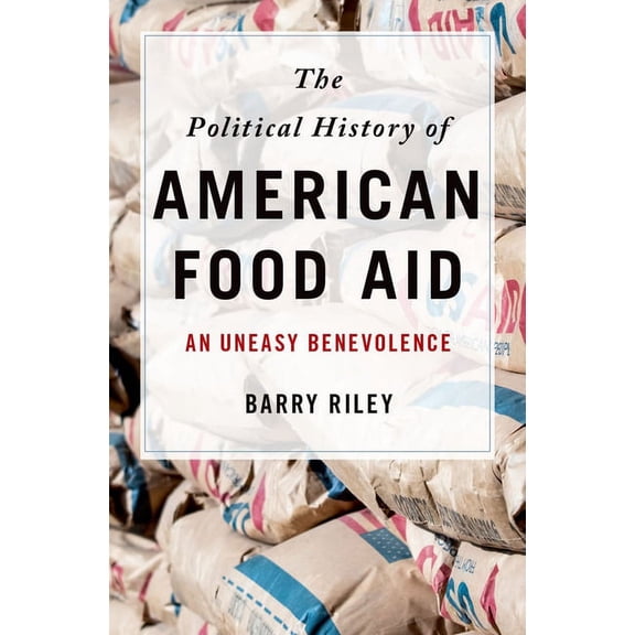 Political History of American Food Aid: An Uneasy Benevolence, (Hardcover)