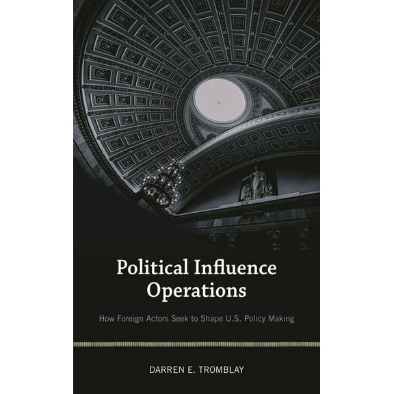 Political Influence Operations : How Foreign Actors Seek to Shape U.S. Policy Making (Paperback)