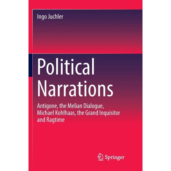 Political Narrations: Antigone, the Melian Dialogue, Michael Kohlhaas, the Grand Inquisitor and Ragtime, (Paperback)