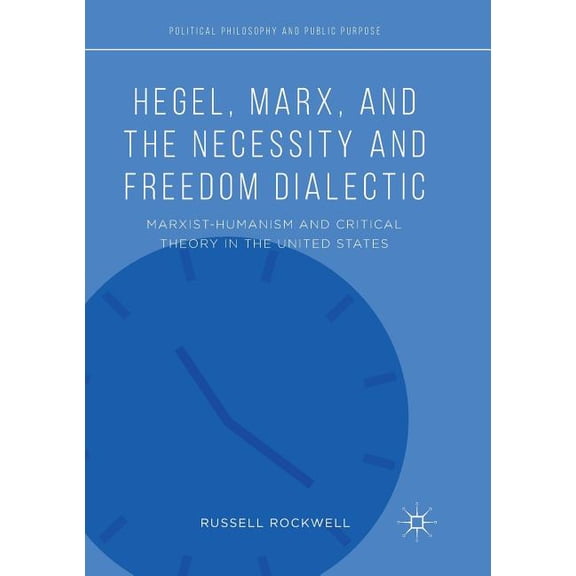 Political Philosophy and Public Purpose Hegel, Marx, and the Necessity and Freedom Dialectic: Marxist-Humanism and Critical Theory in the United States, (Paperback)