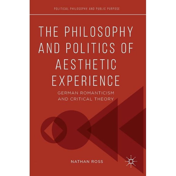 Political Philosophy and Public Purpose The Philosophy and Politics of Aesthetic Experience: German Romanticism and Critical Theory, (Hardcover)