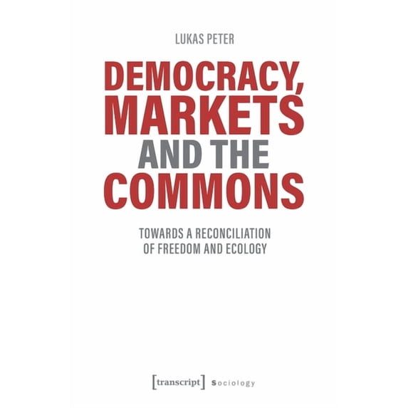 Political Science: Democracy, Markets and the Commons: Towards a Reconciliation of Freedom and Ecology (Paperback)