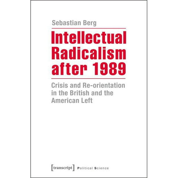 Political Science: Intellectual Radicalism After 1989: Crisis and Re-Orientation in the British and the American Left (Paperback)
