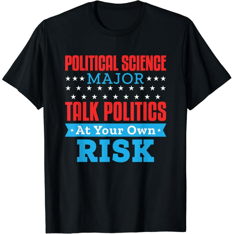 Political Science Major Talk Politics At Your Own Risk T-Shirt Political Science Major Talk Politics At Your Own Risk T-Shirt