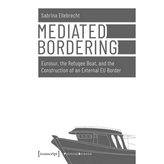 Political Science: Mediated Bordering: Eurosur, the Refugee Boat, and the Construction of an External Eu Border (Paperback)