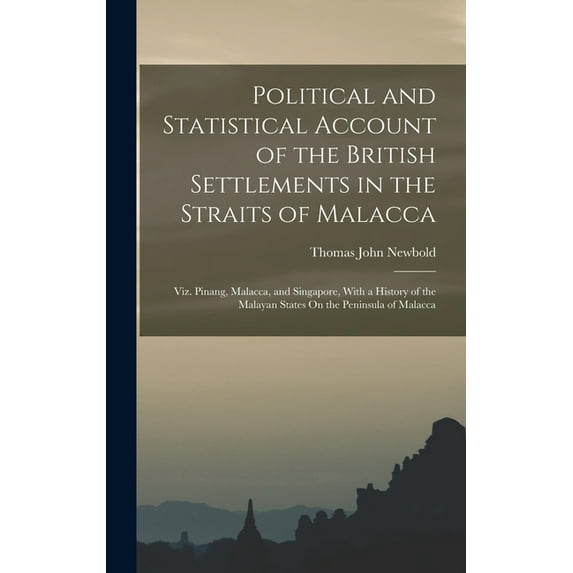 Political and Statistical Account of the British Settlements in the Straits of Malacca: Viz. Pinang, Malacca, and Singap, (Hardcover)