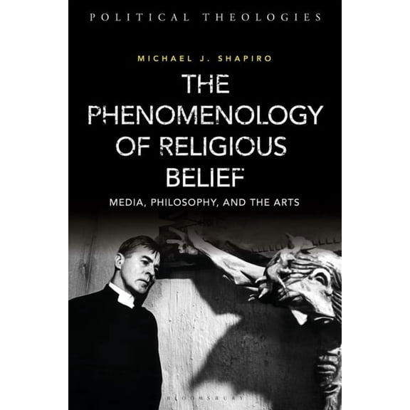Political Theologies The Phenomenology of Religious Belief: Media, Philosophy, and the Arts, (Paperback)