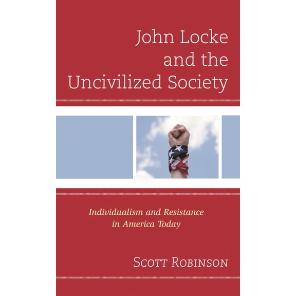 Political Theory for Today John Locke and the Uncivilized Society: Individualism and Resistance in America Today, (Hardcover)