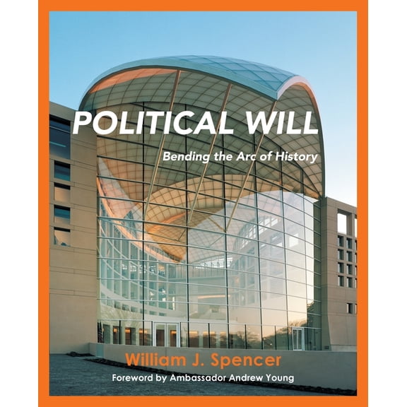 Political Will: Bending the Arc of History (Paperback) by William J Spencer, Ambassador Andrew Young