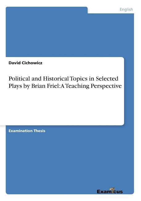 Political and Historical Topics in Selected Plays by Brian Friel: A Teaching Perspective, (Paperback)