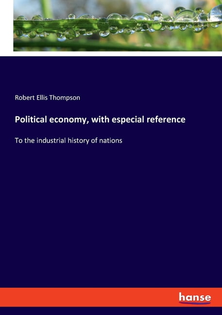 Political economy, with especial reference: To the industrial history of nations, (Paperback)