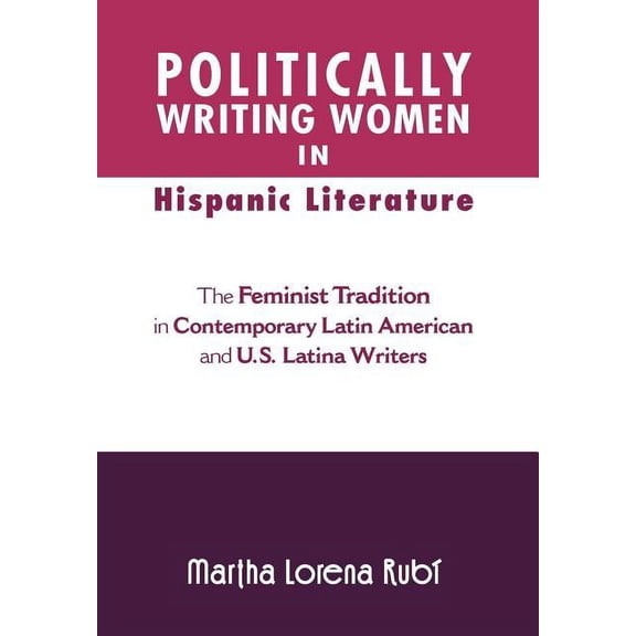 Politically Writing Women in Hispanic Literature : The Feminist Tradition in Contemporary Latin American and U.S. Latina Writers (Hardcover)