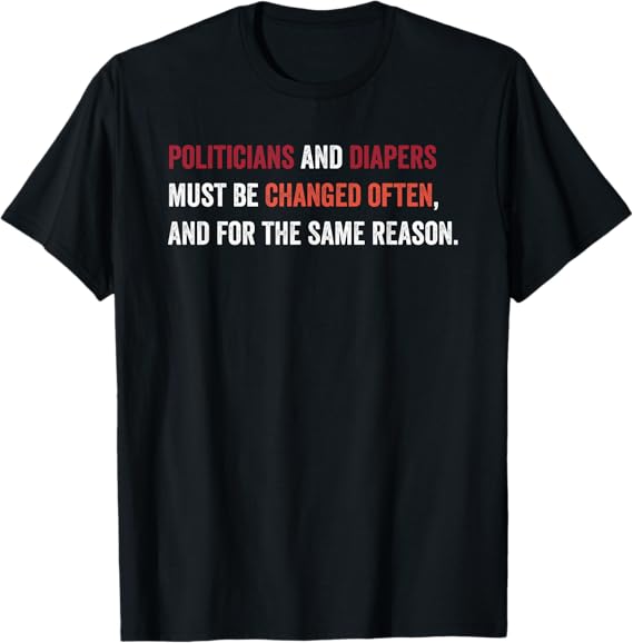 Politicians and Diapers Must be Changed Often Funny Election T-Shirt ...