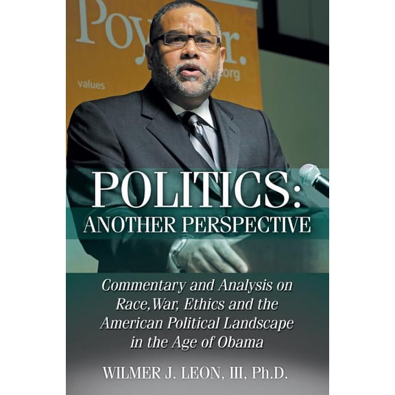 Politics: Another Perspective: Commentary and Analysis on Race, War, Ethics and the American (Paperback) by III Leon