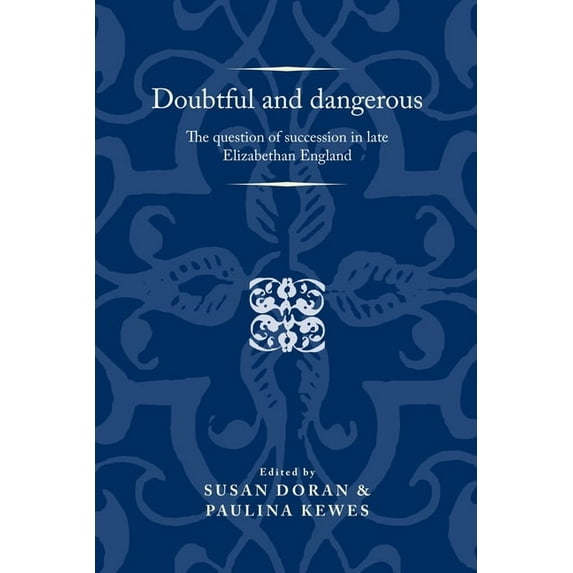 Politics, Culture and Society in Early M Doubtful and Dangerous: The Question of Succession in Late Elizabethan England, (Paperback)