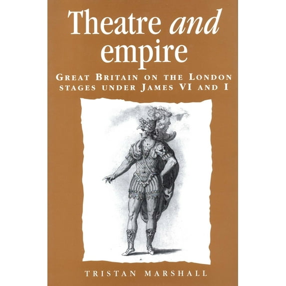 Politics, Culture and Society in Early M Theatre and Empire: Great Britain on the London Stages Under James VI and I, (Paperback)
