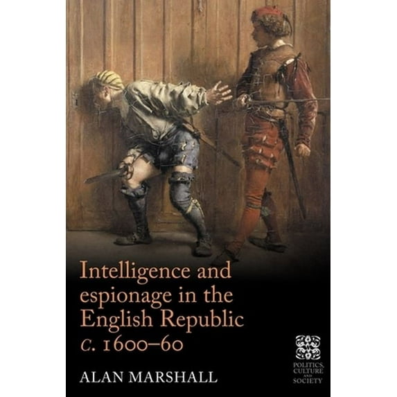 Politics, Culture and Society in Early M Intelligence and Espionage in the English Republic C. 1600-60, (Hardcover)