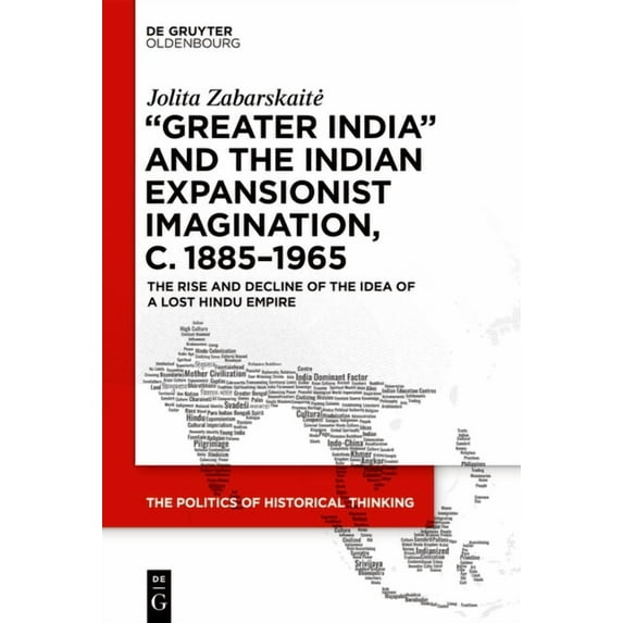 Politics of Historical Thinking 'Greater India' and the Indian Expansionist Imagination, C. 1885-1965: The Rise and Decline of the Idea of a Lost Hindu , Book 4, (Hardcover)