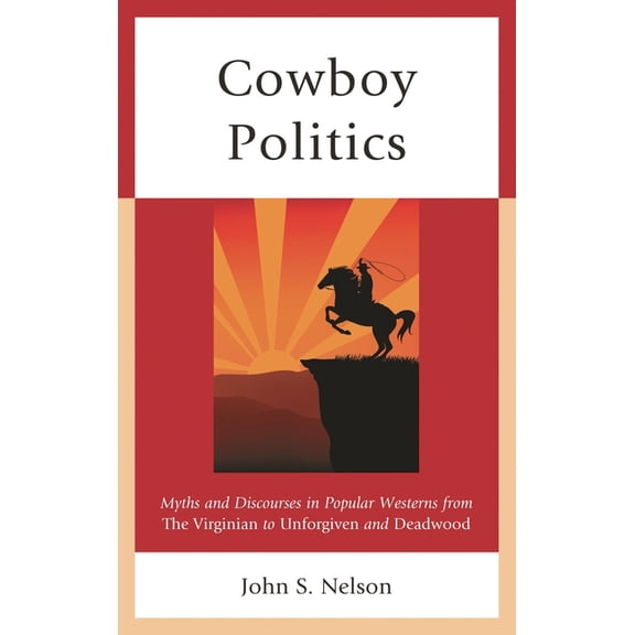 Politics, Literature, & Film Cowboy Politics: Myths and Discourses in Popular Westerns from The Virginian to Unforgiven and Deadwood, (Hardcover)