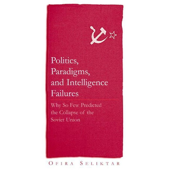 Politics, Paradigms, and Intelligence Failures: Why So Few Predicted the Collapse of the Soviet Union, (Paperback)