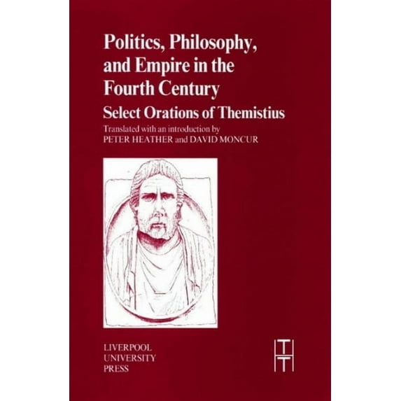 Translated Texts for Historians Politics, Philosophy and Empire in the Fourth Century: Themistius' Select Orations, Book 36, (Paperback)