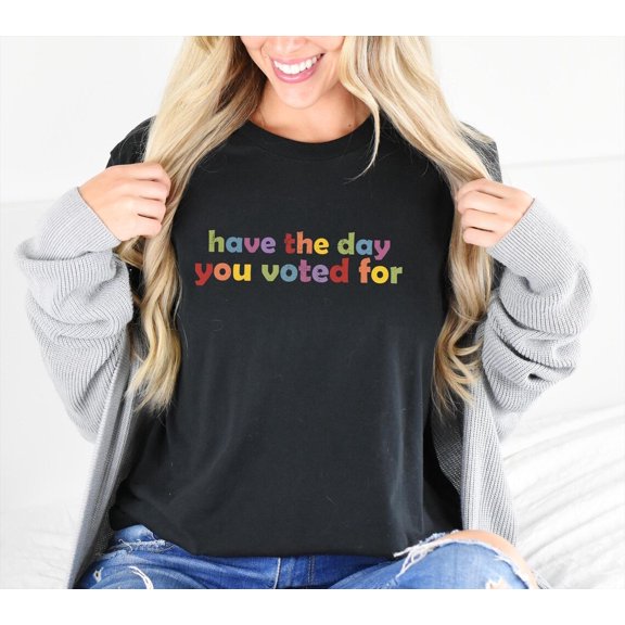 Politics T-Shirt: Have The Day You Voted For, Quote Tshirt All Size S-5XL