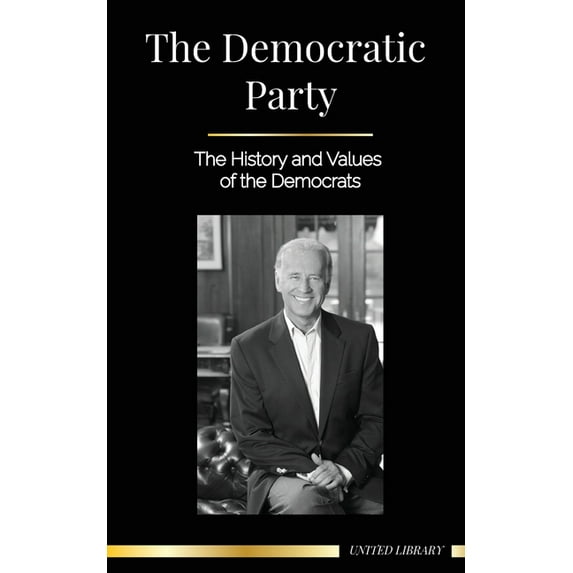The Democratic Party : The History and Values of the Democrats (Politics in the United States of America)